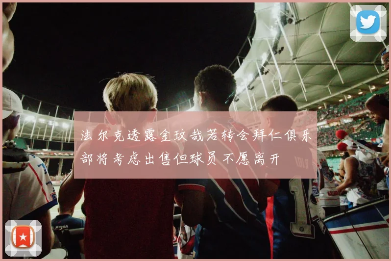法尔克透露金玟哉若转会拜仁俱乐部将考虑出售但球员不愿离开