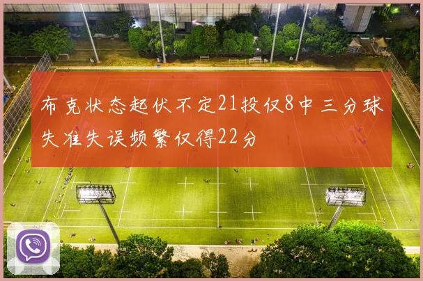布克状态起伏不定21投仅8中三分球失准失误频繁仅得22分