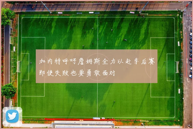 加内特呼吁詹姆斯全力以赴季后赛即使失败也要勇敢面对