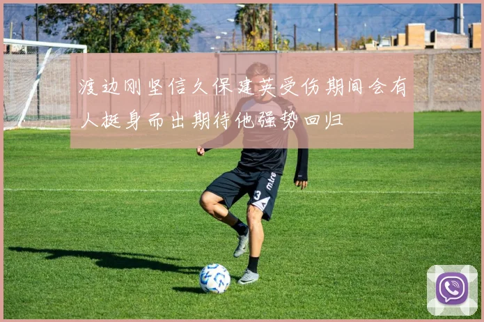 渡边刚坚信久保建英受伤期间会有人挺身而出期待他强势回归