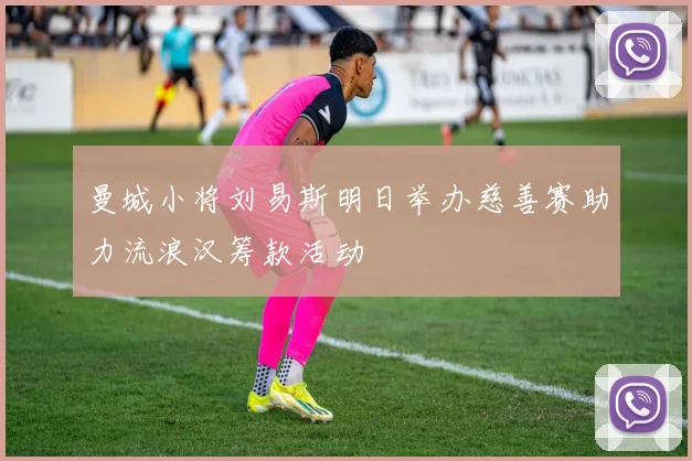 曼城小将刘易斯明日举办慈善赛助力流浪汉筹款活动