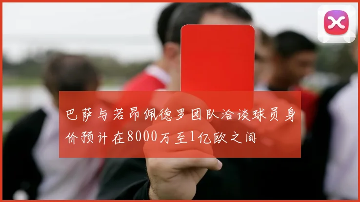 巴萨与若昂佩德罗团队洽谈球员身价预计在8000万至1亿欧之间