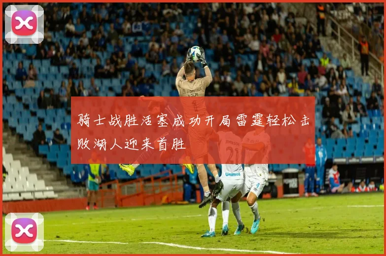 骑士战胜活塞成功开局雷霆轻松击败湖人迎来首胜
