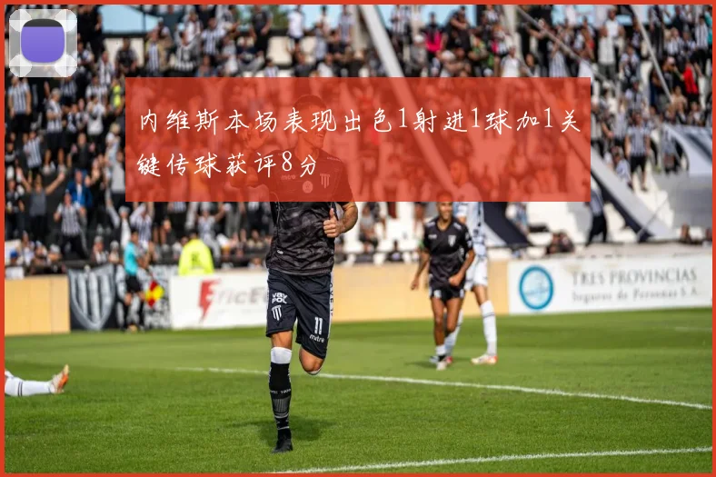 内维斯本场表现出色1射进1球加1关键传球获评8分