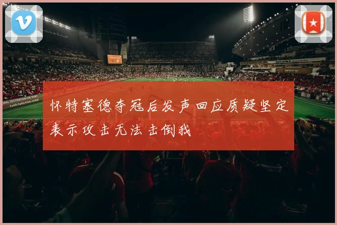 怀特塞德夺冠后发声回应质疑坚定表示攻击无法击倒我